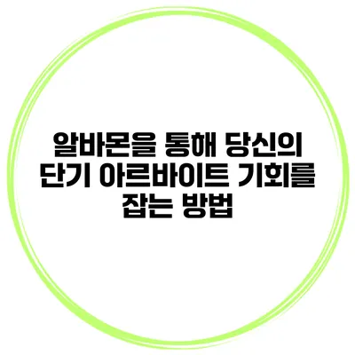 알바몬을 통해 당신의 단기 아르바이트 기회를 잡는 방법