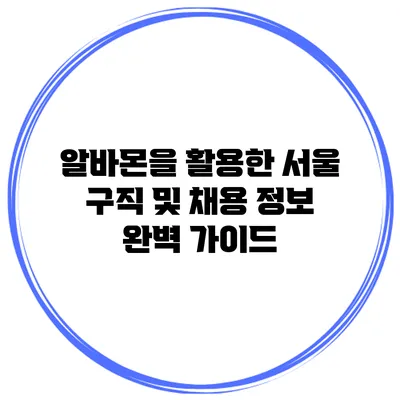 알바몬을 활용한 서울 구직 및 채용 정보 완벽 가이드