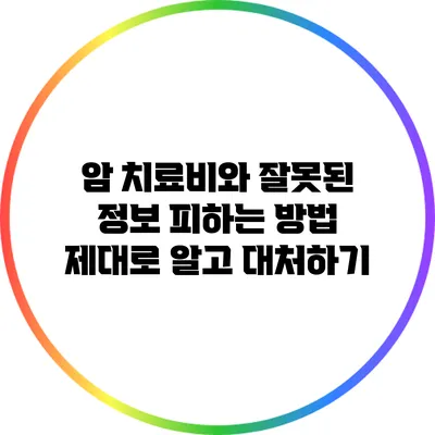 암 치료비와 잘못된 정보 피하는 방법: 제대로 알고 대처하기