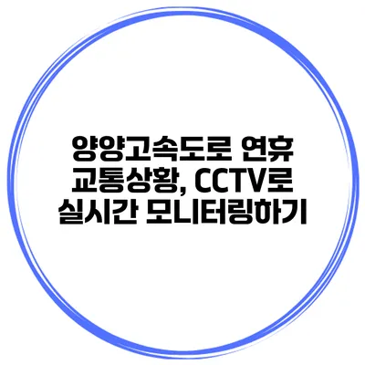 양양고속도로 연휴 교통상황, CCTV로 실시간 모니터링하기