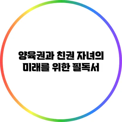 양육권과 친권: 자녀의 미래를 위한 필독서
