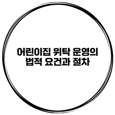 어린이집 위탁 운영의 법적 요건과 절차