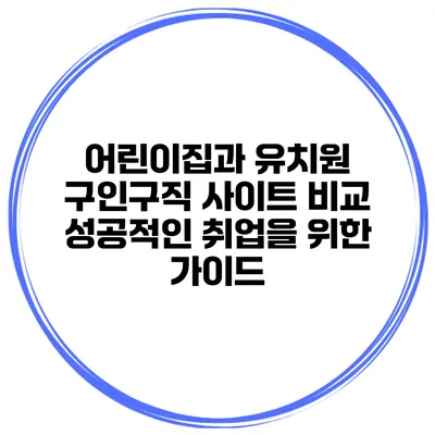 어린이집과 유치원 구인구직 사이트 비교: 성공적인 취업을 위한 가이드