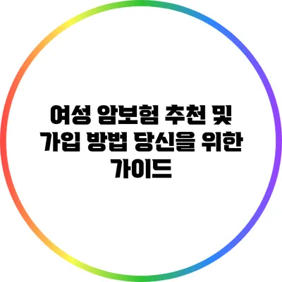 여성 암보험 추천 및 가입 방법: 당신을 위한 가이드