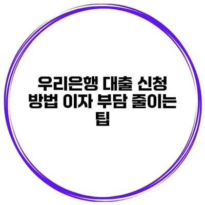 우리은행 대출 신청 방법 이자 부담 줄이는 팁