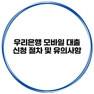 우리은행 모바일 대출 신청 절차 및 유의사항