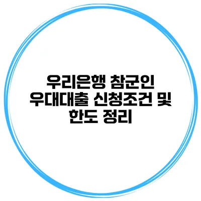 우리은행 참군인 우대대출 신청조건 및 한도 정리