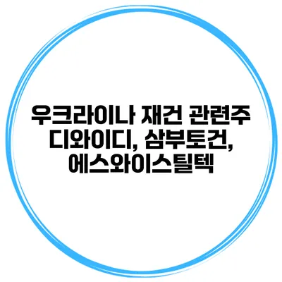 우크라이나 재건 관련주 디와이디, 삼부토건, 에스와이스틸텍