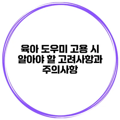 육아 도우미 고용 시 알아야 할 고려사항과 주의사항
