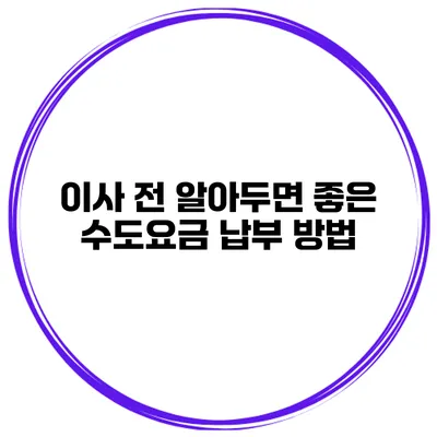 이사 전 알아두면 좋은 수도요금 납부 방법