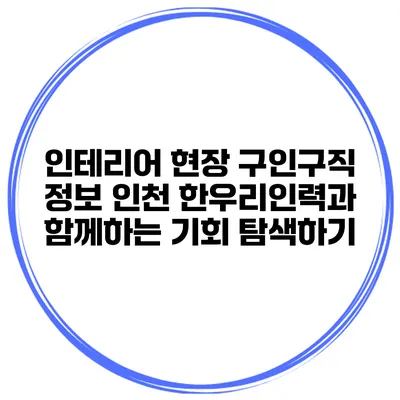 인테리어 현장 구인구직 정보: 인천 한우리인력과 함께하는 기회 탐색하기