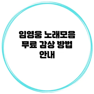 임영웅 노래모음 무료 감상 방법 안내