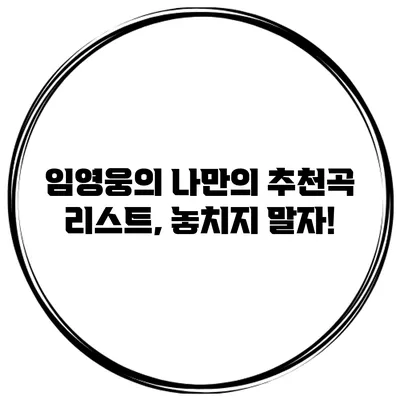 임영웅의 나만의 추천곡 리스트, 놓치지 말자!
