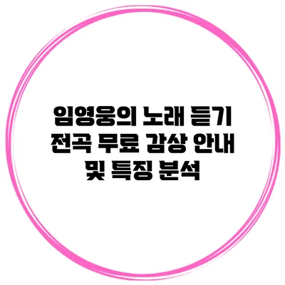 임영웅의 노래 듣기: 전곡 무료 감상 안내 및 특징 분석