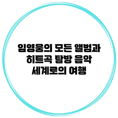 임영웅의 모든 앨범과 히트곡 탐방: 음악 세계로의 여행