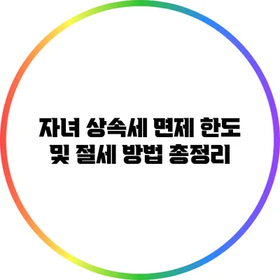 자녀 상속세 면제 한도 및 절세 방법 총정리
