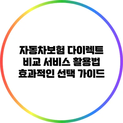 자동차보험 다이렉트 비교 서비스 활용법: 효과적인 선택 가이드