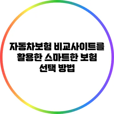 자동차보험 비교사이트를 활용한 스마트한 보험 선택 방법