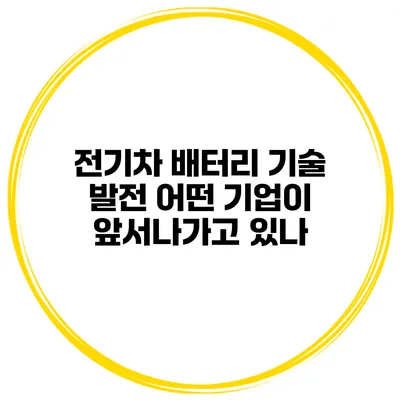 전기차 배터리 기술 발전 어떤 기업이 앞서나가고 있나?