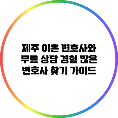 제주 이혼 변호사와 무료 상담: 경험 많은 변호사 찾기 가이드