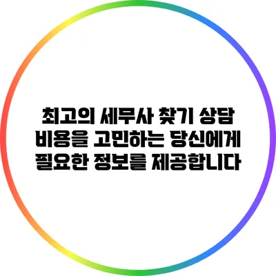 최고의 세무사 찾기: 상담 비용을 고민하는 당신에게 필요한 정보를 제공합니다