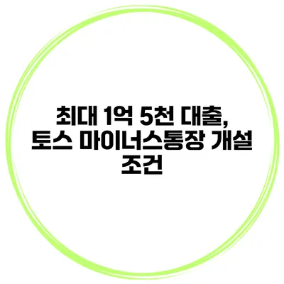 최대 1억 5천 대출, 토스 마이너스통장 개설 조건