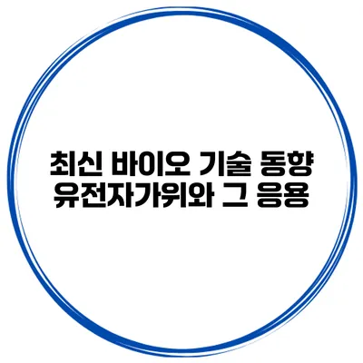 최신 바이오 기술 동향 유전자가위와 그 응용