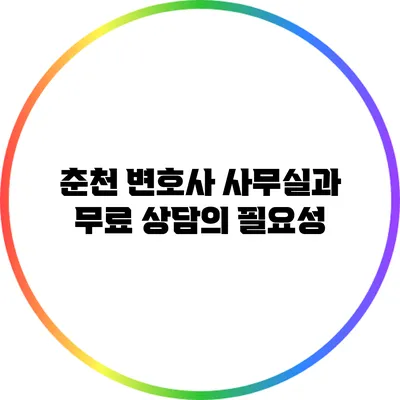 춘천 변호사 사무실과 무료 상담의 필요성