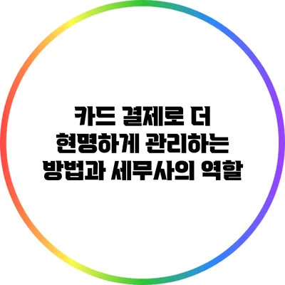 카드 결제로 더 현명하게 관리하는 방법과 세무사의 역할