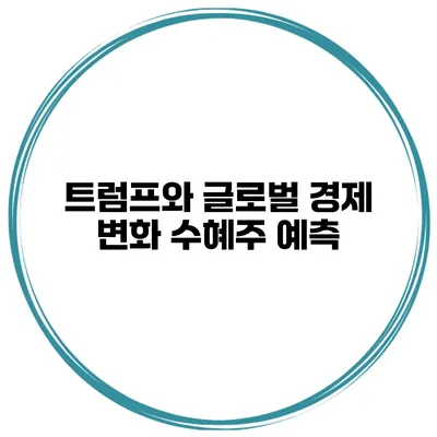 트럼프와 글로벌 경제 변화 수혜주 예측