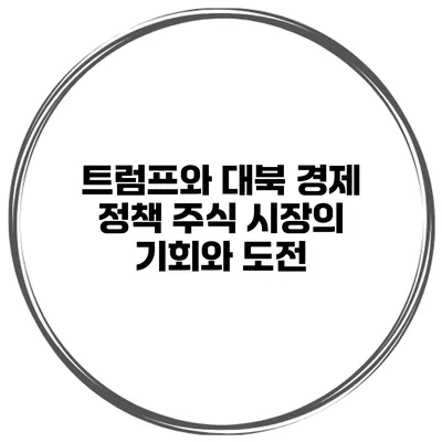 트럼프와 대북 경제 정책 주식 시장의 기회와 도전