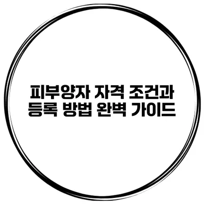 피부양자 자격 조건과 등록 방법 완벽 가이드