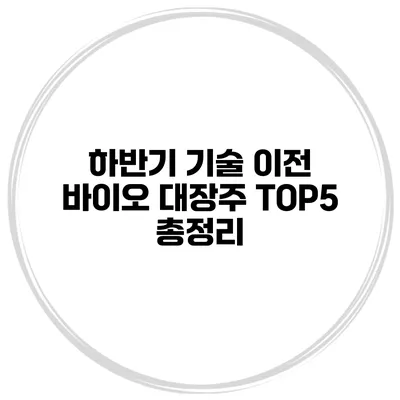 하반기 기술 이전 바이오 대장주 TOP5 총정리