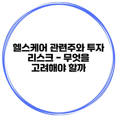 헬스케어 관련주와 투자 리스크 - 무엇을 고려해야 할까?