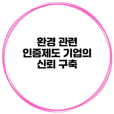 환경 관련 인증제도 기업의 신뢰 구축