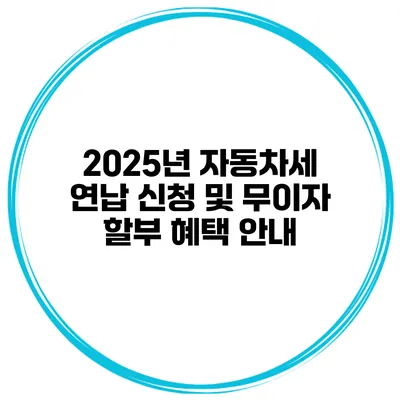 2025년 자동차세 연납 신청 및 무이자 할부 혜택 안내