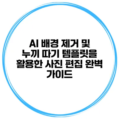 AI 배경 제거 및 누끼 따기 템플릿을 활용한 사진 편집 완벽 가이드