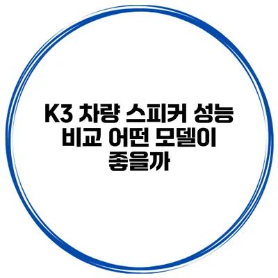 K3 차량 스피커 성능 비교 어떤 모델이 좋을까?