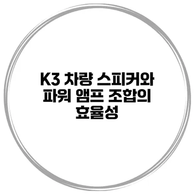 K3 차량 스피커와 파워 앰프 조합의 효율성