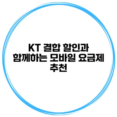 KT 결합 할인과 함께하는 모바일 요금제 추천