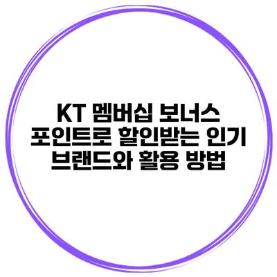 KT 멤버십 보너스 포인트로 할인받는 인기 브랜드와 활용 방법