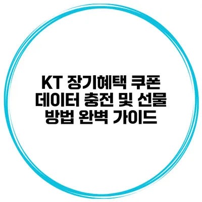 KT 장기혜택 쿠폰 데이터 충전 및 선물 방법 완벽 가이드