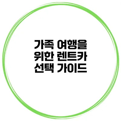 가족 여행을 위한 렌트카 선택 가이드