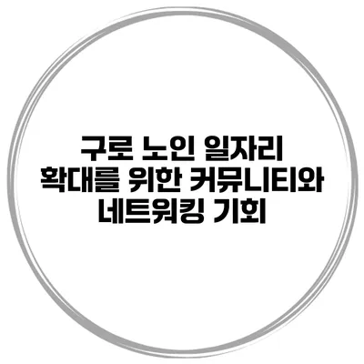 구로 노인 일자리 확대를 위한 커뮤니티와 네트워킹 기회