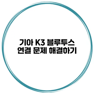 기아 K3 블루투스 연결 문제 해결하기