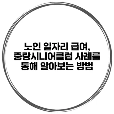 노인 일자리 급여, 중랑시니어클럽 사례를 통해 알아보는 방법