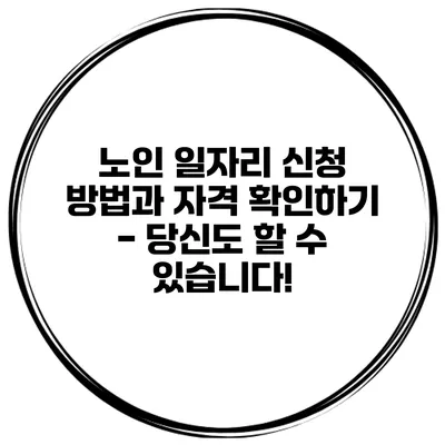 노인 일자리 신청 방법과 자격 확인하기 - 당신도 할 수 있습니다!
