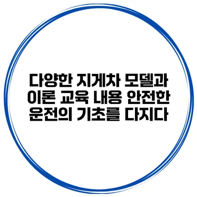 다양한 지게차 모델과 이론 교육 내용: 안전한 운전의 기초를 다지다