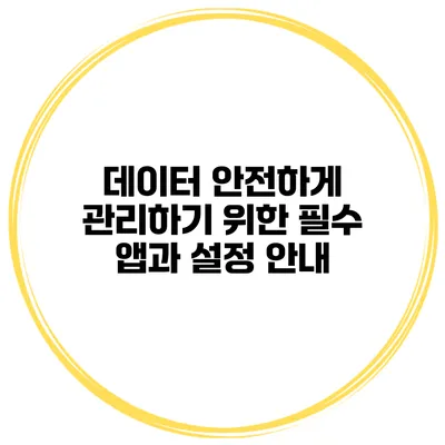 데이터 안전하게 관리하기 위한 필수 앱과 설정 안내