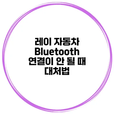 레이 자동차 Bluetooth 연결이 안 될 때 대처법